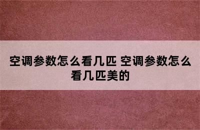 空调参数怎么看几匹 空调参数怎么看几匹美的